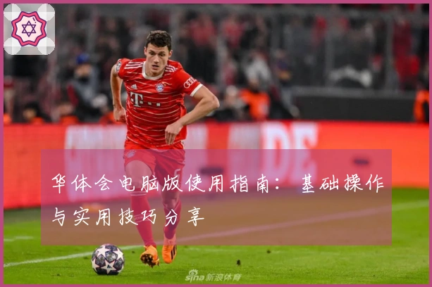 华体会电脑版使用指南：基础操作与实用技巧分享