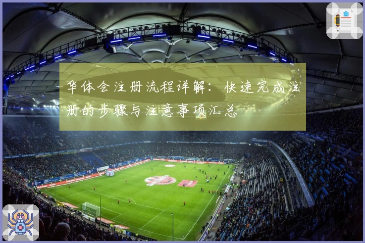 华体会注册流程详解：快速完成注册的步骤与注意事项汇总