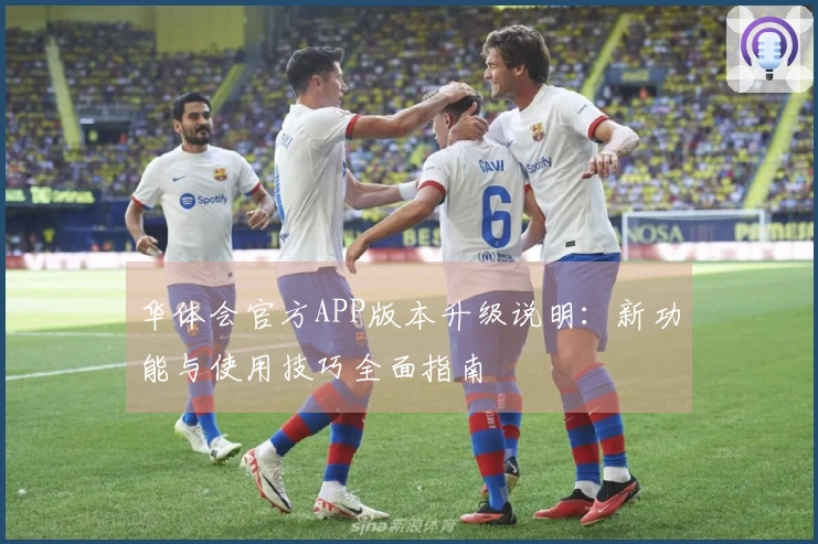 华体会官方APP版本升级说明：新功能与使用技巧全面指南
