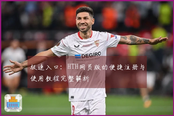 极速入口：HTH网页版的便捷注册与使用教程完整解析