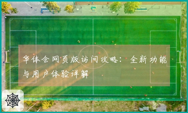 华体会网页版访问攻略：全新功能与用户体验详解