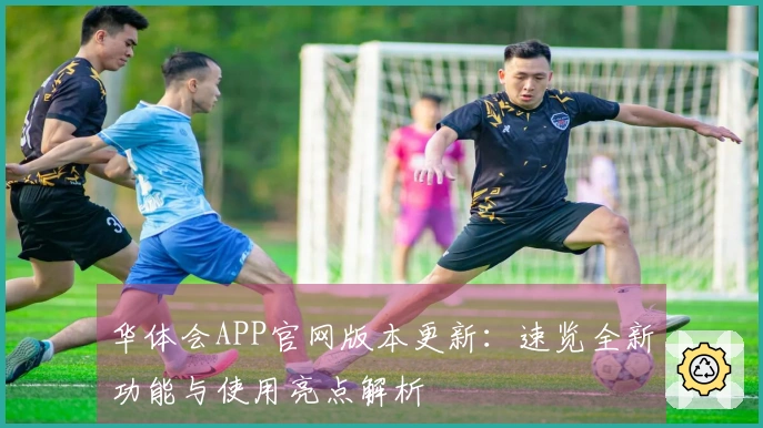 华体会APP官网版本更新：速览全新功能与使用亮点解析