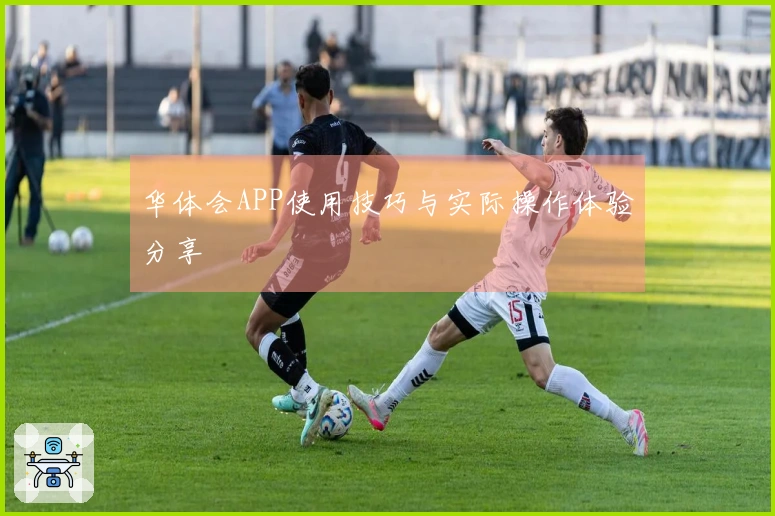 华体会APP使用技巧与实际操作体验分享