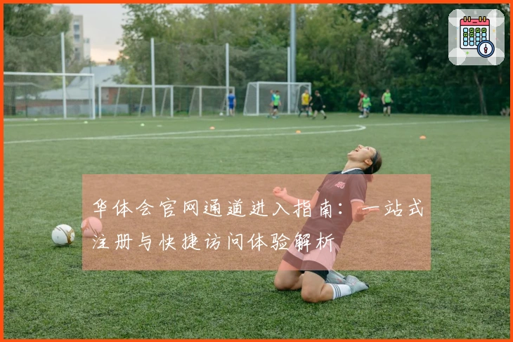 华体会官网通道进入指南：一站式注册与快捷访问体验解析