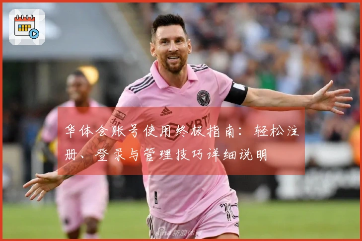 华体会账号使用终极指南：轻松注册、登录与管理技巧详细说明