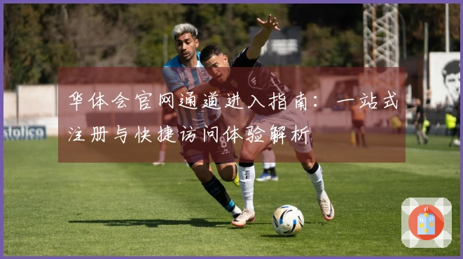 华体会官网通道进入指南:一站式注册与快捷访问体验解析