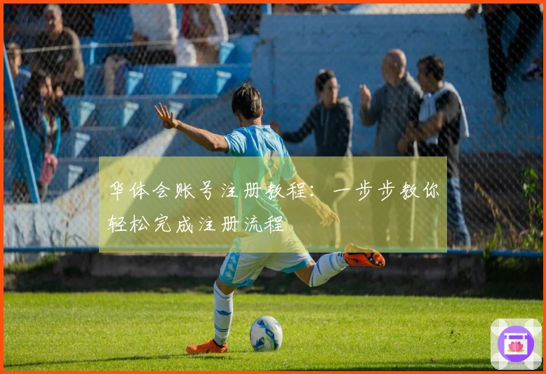 华体会账号注册教程：一步步教你轻松完成注册流程