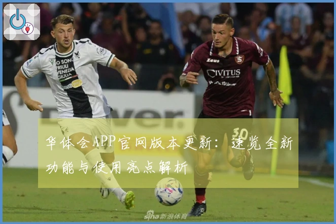 华体会APP官网版本更新：速览全新功能与使用亮点解析