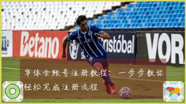 华体会账号注册教程:一步步教你轻松完成注册流程