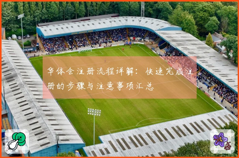 华体会注册流程详解:快速完成注册的步骤与注意事项汇总