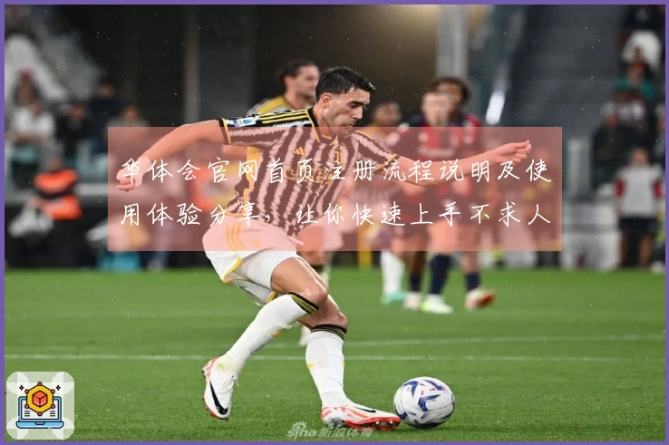 华体会官网首页注册流程说明及使用体验分享，让你快速上手不求人