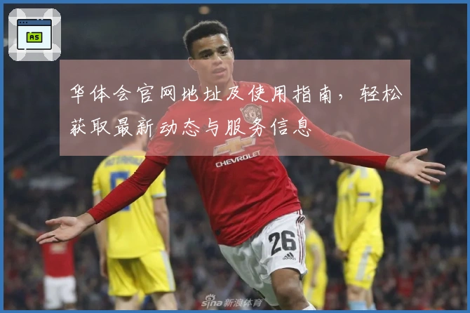 华体会官网地址及使用指南，轻松获取最新动态与服务信息